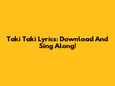 Taki Taki Lyrics: Download And Sing Along!