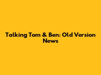 Talking Tom & Ben: Old Version News