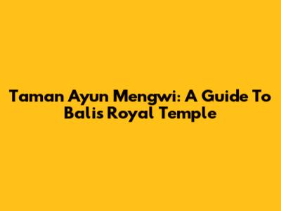 Taman Ayun Mengwi: A Guide To Bali's Royal Temple