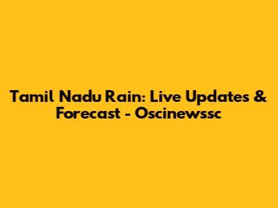 Tamil Nadu Rain: Live Updates & Forecast - Oscinewssc
