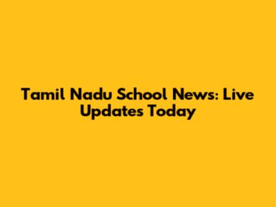 Tamil Nadu School News: Live Updates Today