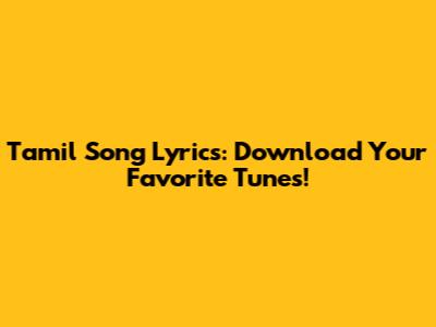 Tamil Song Lyrics: Download Your Favorite Tunes!