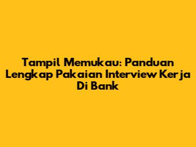 Tampil Memukau: Panduan Lengkap Pakaian Interview Kerja Di Bank