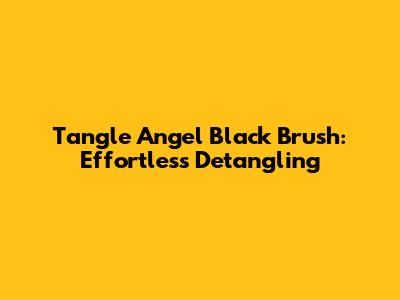 Tangle Angel Black Brush: Effortless Detangling