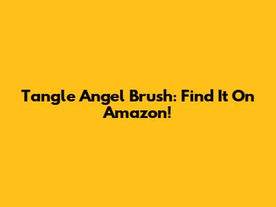 Tangle Angel Brush: Find It On Amazon!