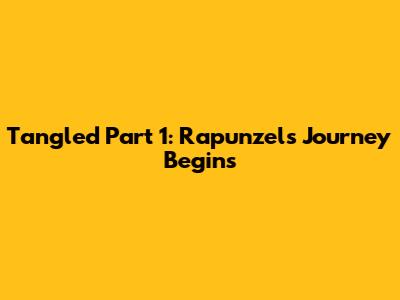 Tangled Part 1: Rapunzel's Journey Begins