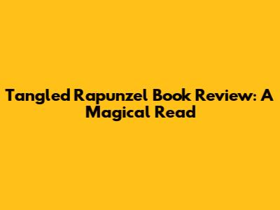 Tangled Rapunzel Book Review: A Magical Read