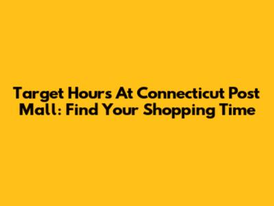 Target Hours At Connecticut Post Mall: Find Your Shopping Time