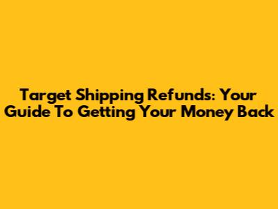 Target Shipping Refunds: Your Guide To Getting Your Money Back