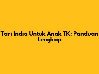 Tari India Untuk Anak TK: Panduan Lengkap