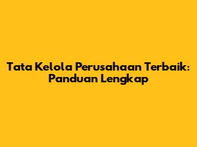 Tata Kelola Perusahaan Terbaik: Panduan Lengkap