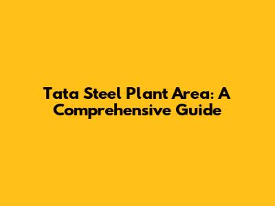 Tata Steel Plant Area: A Comprehensive Guide