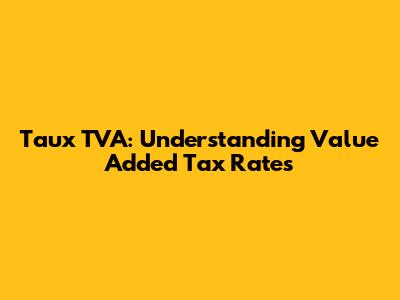 Taux TVA: Understanding Value Added Tax Rates