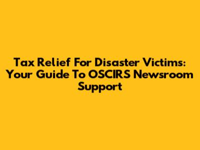 Tax Relief For Disaster Victims: Your Guide To OSCIRS Newsroom Support