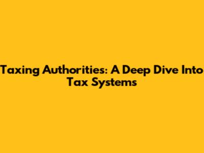 Taxing Authorities: A Deep Dive Into Tax Systems