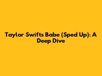 Taylor Swift's 'Babe' (Sped Up): A Deep Dive