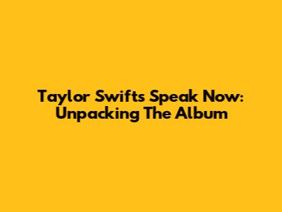 Taylor Swift's 'Speak Now': Unpacking The Album