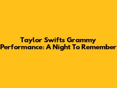 Taylor Swift's Grammy Performance: A Night To Remember