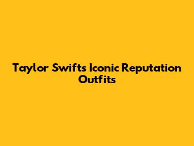 Taylor Swift's Iconic Reputation Outfits