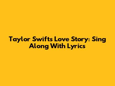 Taylor Swift's Love Story: Sing Along With Lyrics