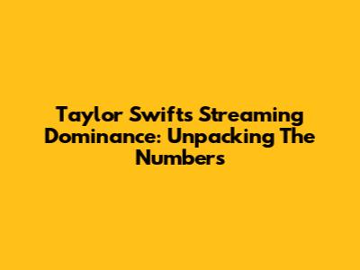 Taylor Swift's Streaming Dominance: Unpacking The Numbers