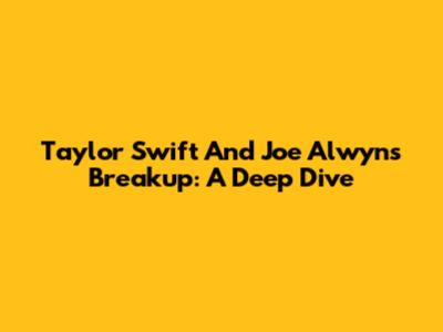 Taylor Swift And Joe Alwyn's Breakup: A Deep Dive