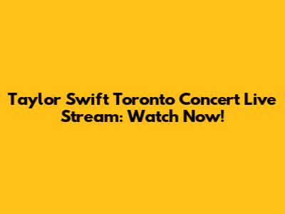 Taylor Swift Toronto Concert Live Stream: Watch Now!