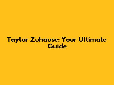 Taylor Zuhause: Your Ultimate Guide