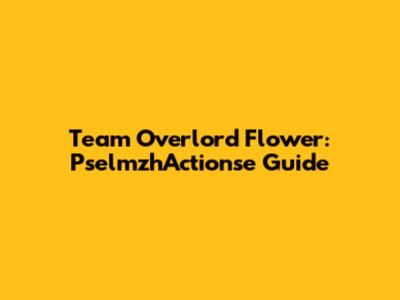 Team Overlord Flower: PselmzhActionse Guide