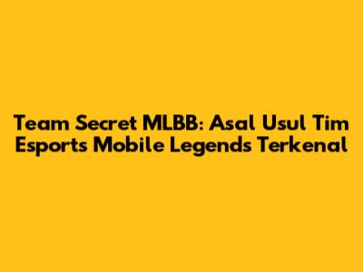 Team Secret MLBB: Asal Usul Tim Esports Mobile Legends Terkenal