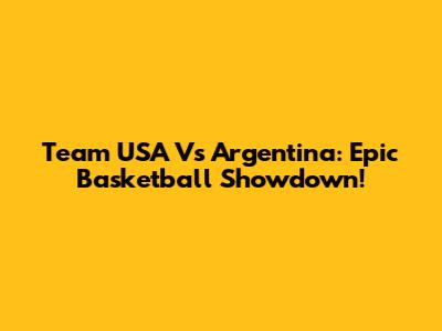 Team USA Vs Argentina: Epic Basketball Showdown!