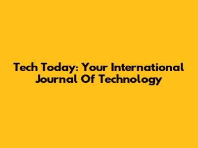 Tech Today: Your International Journal Of Technology