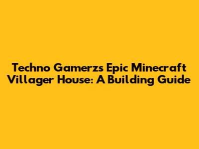 Techno Gamerz's Epic Minecraft Villager House: A Building Guide