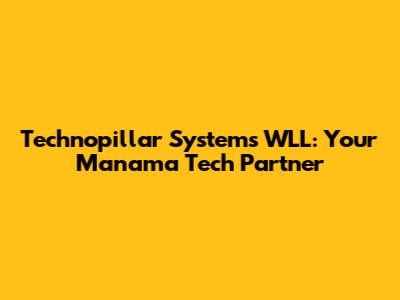 Technopillar Systems WLL: Your Manama Tech Partner