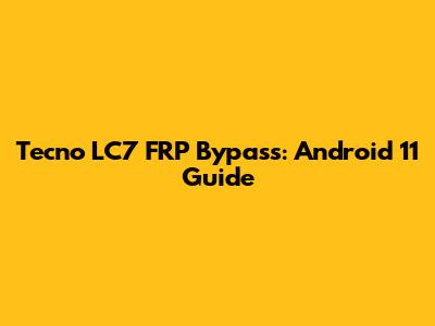 Tecno LC7 FRP Bypass: Android 11 Guide