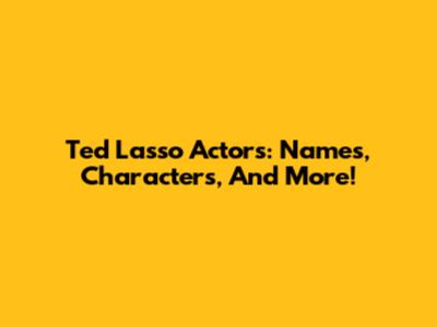 Ted Lasso Actors: Names, Characters, And More!
