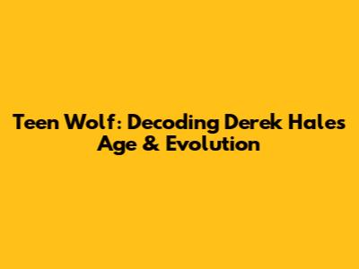 Teen Wolf: Decoding Derek Hale's Age & Evolution