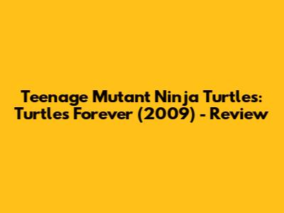 Teenage Mutant Ninja Turtles: Turtles Forever (2009) - Review