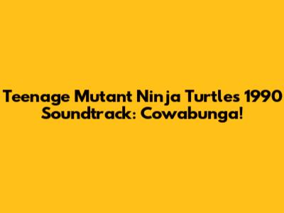 Teenage Mutant Ninja Turtles 1990 Soundtrack: Cowabunga!