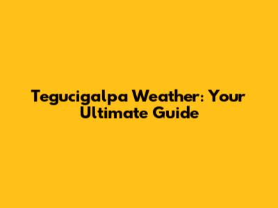 Tegucigalpa Weather: Your Ultimate Guide