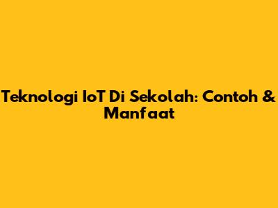 Teknologi IoT Di Sekolah: Contoh & Manfaat