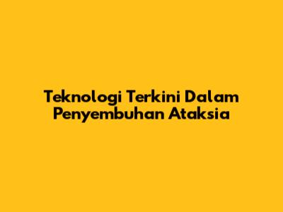 Teknologi Terkini Dalam Penyembuhan Ataksia
