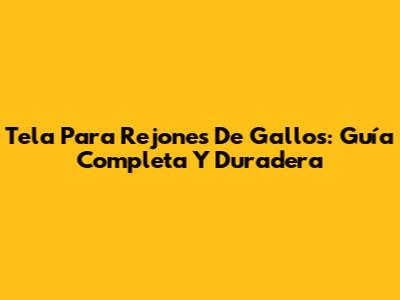 Tela Para Rejones De Gallos: Guía Completa Y Duradera