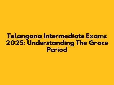Telangana Intermediate Exams 2025: Understanding The Grace Period