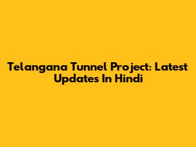 Telangana Tunnel Project: Latest Updates In Hindi