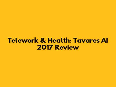 Telework & Health: Tavares AI 2017 Review