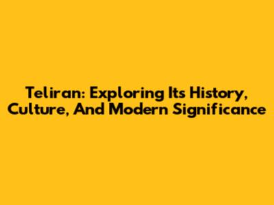 Teliran: Exploring Its History, Culture, And Modern Significance