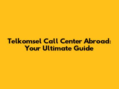 Telkomsel Call Center Abroad: Your Ultimate Guide
