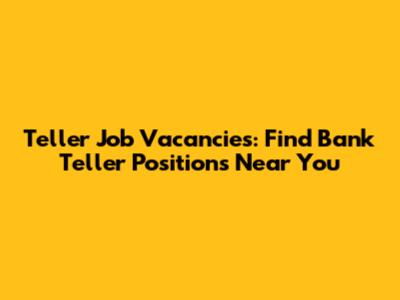 Teller Job Vacancies: Find Bank Teller Positions Near You