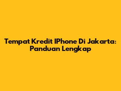 Tempat Kredit IPhone Di Jakarta: Panduan Lengkap